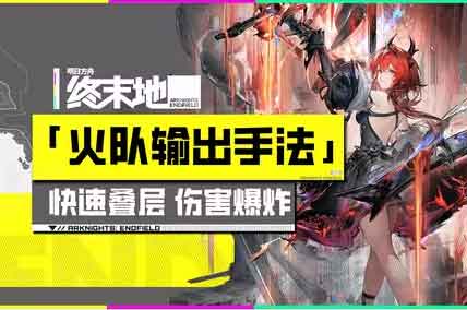 明日方舟终末地火队配队输出手法 明日方舟终末地火队配队输出手法